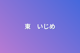 東　いじめ