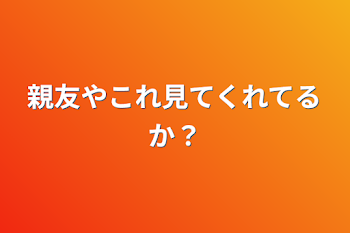 親友やこれ見てくれてるか？