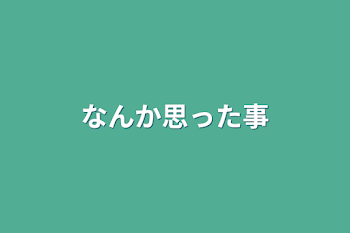 なんか思った事