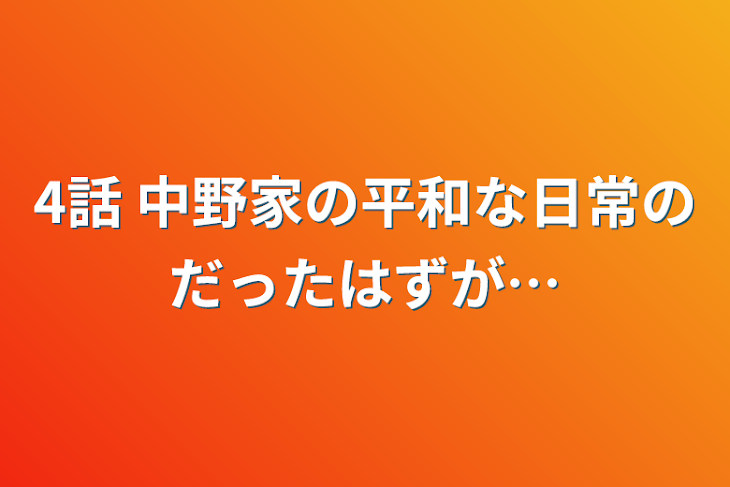 「4話    中野家の平和な日常のだったはずが…」のメインビジュアル