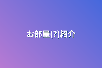 「お部屋(?)紹介」のメインビジュアル