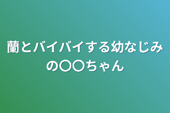 蘭とバイバイする幼なじみの〇〇ちゃん