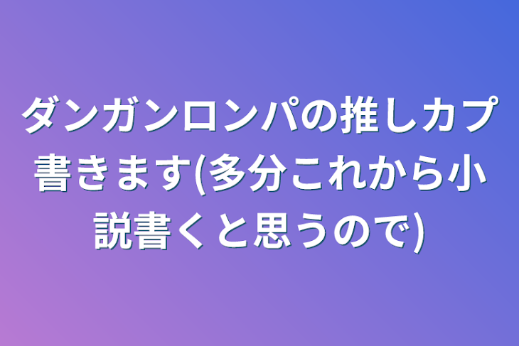 「ダンガンロンパの推しカプ書きます(多分これから小説書くと思うので)」のメインビジュアル