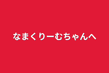 なまくりーむちゃんへ