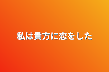 私は貴方に恋をした