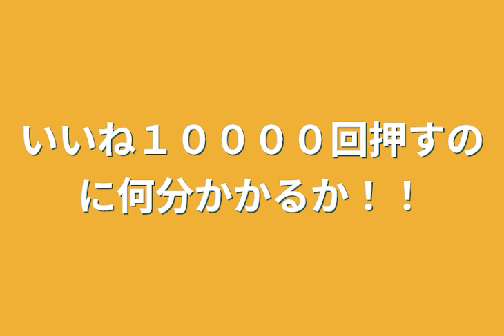 「いいね１００００回押すのに何分かかるか！！」のメインビジュアル