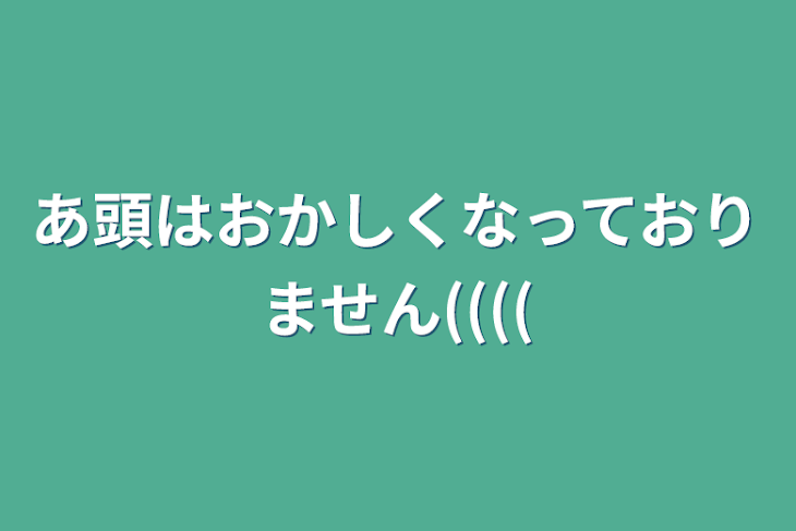 「あ頭はおかしくなっておりません((((」のメインビジュアル