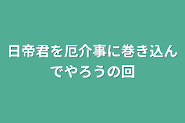 日帝君を厄介事に巻き込んでやろうの回