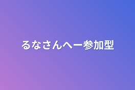 るなさんへー参加型