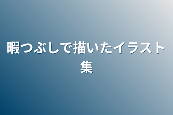 暇つぶしで描いたイラスト集