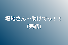 場地さん…助けてっ！！(完結)