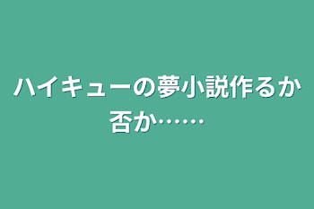 ハイキューの夢小説作るか否か……