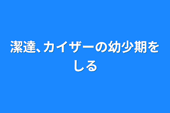 潔達､カイザーの幼少期を知る