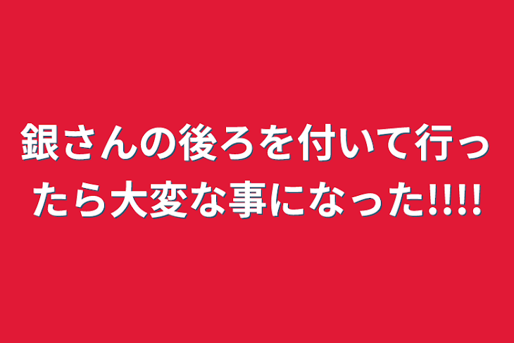 「銀さんの後ろを付いて行ったら大変な事になった!!!!」のメインビジュアル