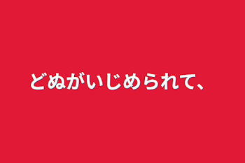 どぬがいじめられて、