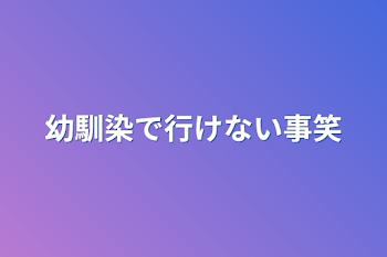 幼馴染で行けない事笑