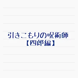 引きこもりの呪術師【四郎編】