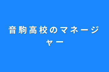 音 駒 高 校 の マ ネ ー ジ ャ ー