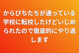 からぴちたちが通っている学校に転校したけどいじめられたので徹底的にやり返します