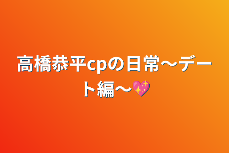 「高橋恭平cpの日常〜デート編〜💖」のメインビジュアル