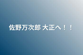 佐野万次郎  大正へ！！