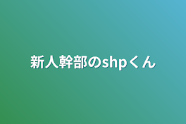 新人幹部のshpくん