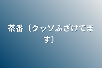 「茶番〔クッソふざけてます〕」のメインビジュアル