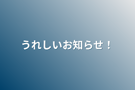 うれしいお知らせ！