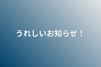 うれしいお知らせ！