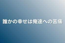 誰かの幸せは俺達への苦痛