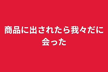 「商品に出されたら我々だに会った」のメインビジュアル