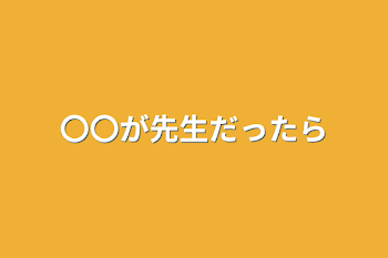 〇〇が先生だったら