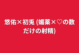 悠佑×初兎  (媚薬×♡の数だけの射精)