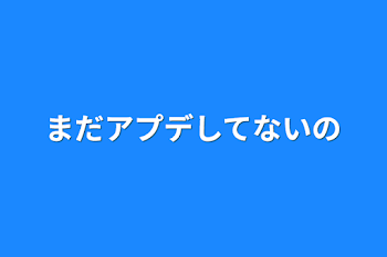 まだアプデしてないの