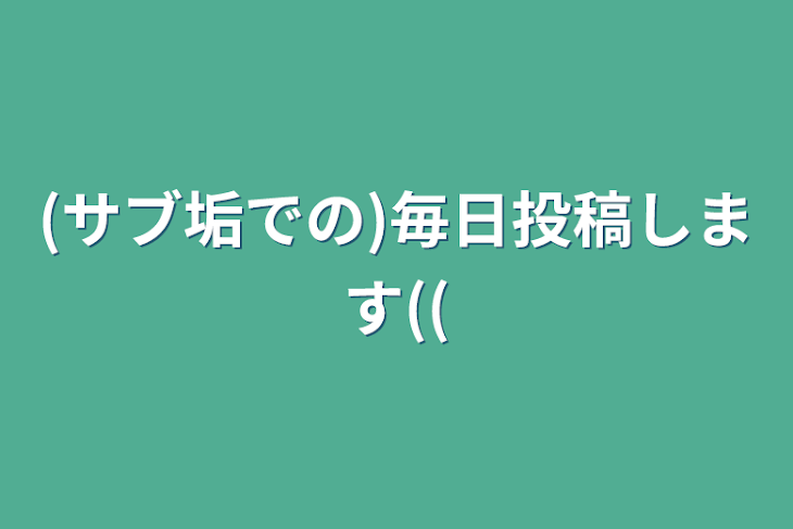 「(サブ垢での)毎日投稿します((」のメインビジュアル