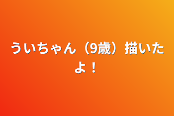 ういちゃん（9歳）描いたよ！