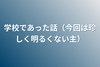 学校であった話（今回は珍しく明るくない主）