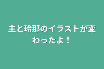 主と玲那のイラストが変わったよ！