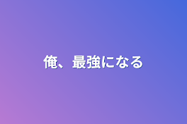 俺、最強になる