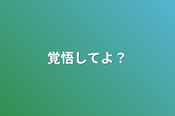 覚悟してよ？