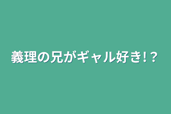 義理の兄がギャル好き!？