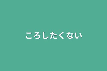 「ころしたくない(完結？)」のメインビジュアル