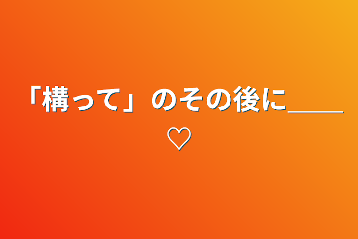 「「構って」のその後に＿＿♡」のメインビジュアル