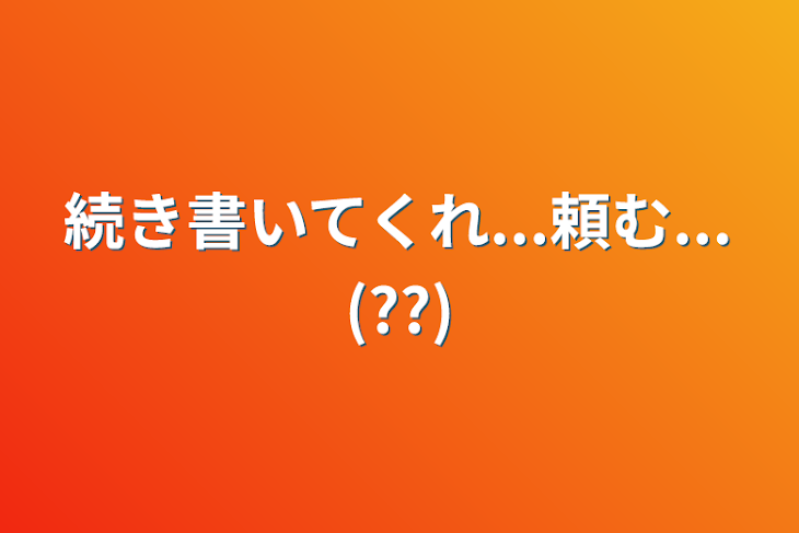 「続き書いてくれ...頼む...(??)」のメインビジュアル