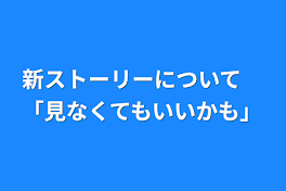 新ストーリーについて　「見なくてもいいかも」