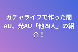 ガチャライフで作った闇AU、光AU「他四人」の紹介！