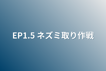 「EP1.5    ネズミ取り作戦」のメインビジュアル