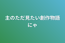 主のただ見たい創作物語にゃ