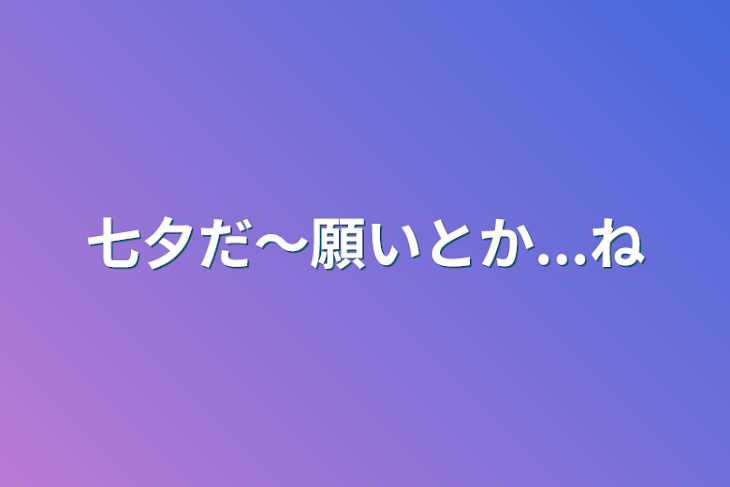 「七夕だ〜願いとか...ね」のメインビジュアル