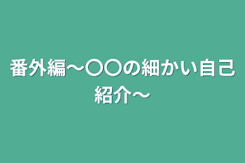 番外編～〇〇の細かい自己紹介～